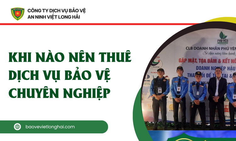 Khi Nào Nên Thuê Dịch Vụ Bảo Vệ Chuyên Nghiệp