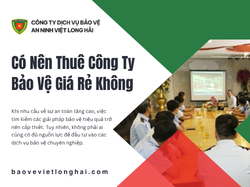 Có Nên Thuê Công Ty Bảo Vệ Giá Rẻ Không