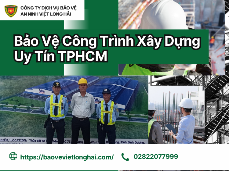 Bảo Vệ Công Trình Xây Dựng Uy Tín TPHCM – Giải Pháp An Ninh Toàn Diện Cho Mọi Dự Án